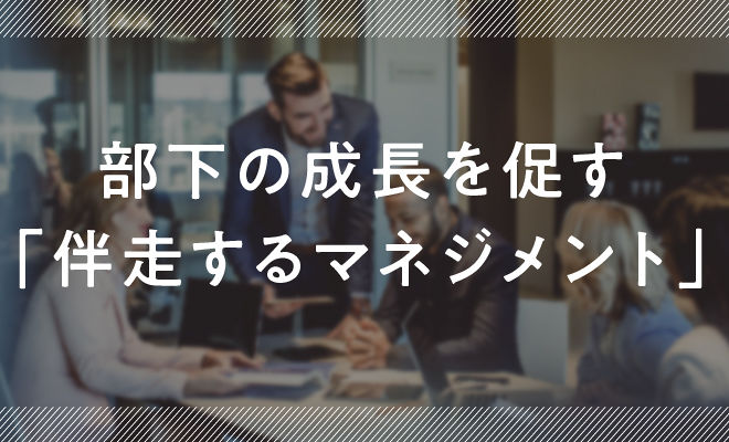 部下の成長を促す「伴走するマネジメント」