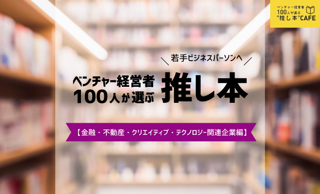 ベンチャー経営者100人が選ぶ 推し本【金融・不動産・クリエイティブ・テクノロジー関連企業編】